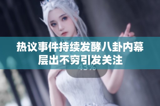 热议事件持续发酵八卦内幕层出不穷引发关注