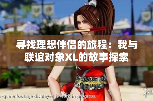 寻找理想伴侣的旅程：我与联谊对象XL的故事探索