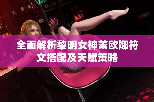 全面解析黎明女神蕾欧娜符文搭配及天赋策略