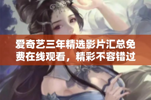 爱奇艺三年精选影片汇总免费在线观看，精彩不容错过