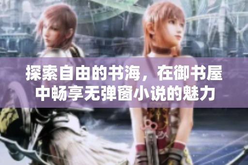 探索自由的书海，在御书屋中畅享无弹窗小说的魅力