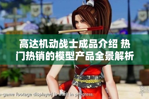 高达机动战士成品介绍 热门热销的模型产品全景解析
