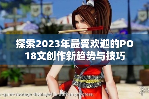探索2023年最受欢迎的PO18文创作新趋势与技巧