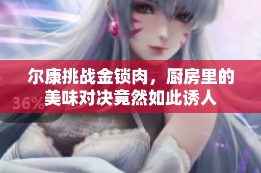 尔康挑战金锁肉，厨房里的美味对决竟然如此诱人