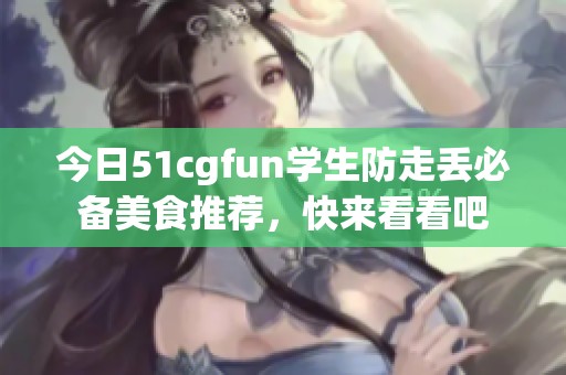 今日51cgfun学生防走丢必备美食推荐，快来看看吧