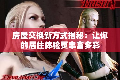 房屋交换新方式揭秘：让你的居住体验更丰富多彩