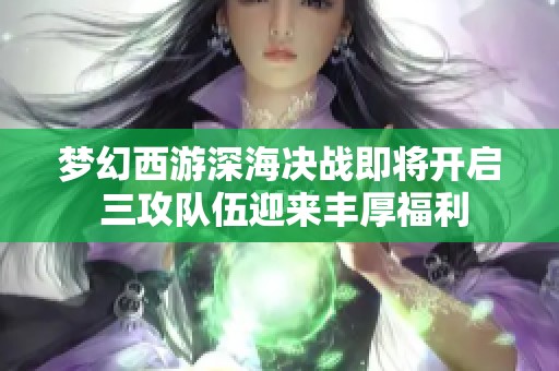 梦幻西游深海决战即将开启 三攻队伍迎来丰厚福利