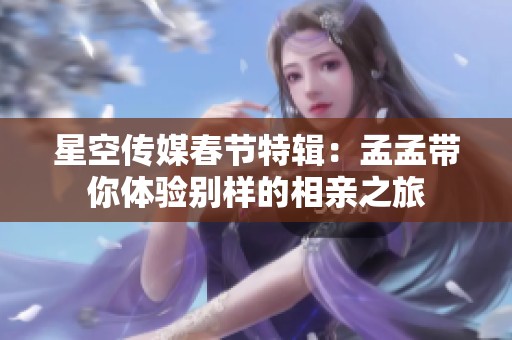 星空传媒春节特辑：孟孟带你体验别样的相亲之旅