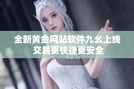 全新黄金网站软件九幺上线 交易更快捷更安全