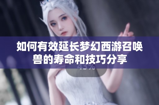 如何有效延长梦幻西游召唤兽的寿命和技巧分享
