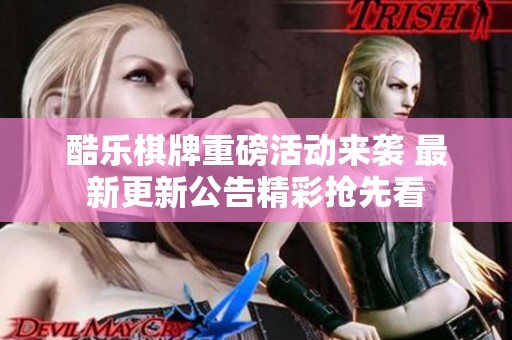 酷乐棋牌重磅活动来袭 最新更新公告精彩抢先看