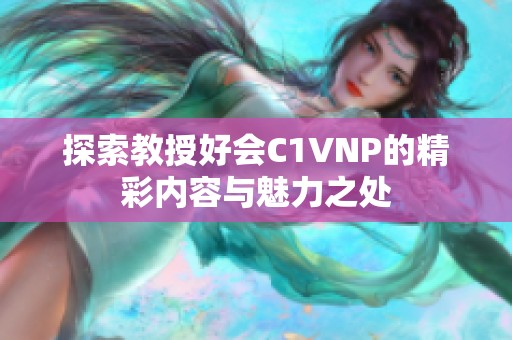 探索教授好会C1VNP的精彩内容与魅力之处