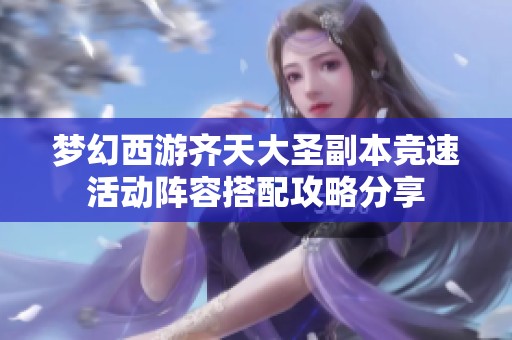 梦幻西游齐天大圣副本竞速活动阵容搭配攻略分享