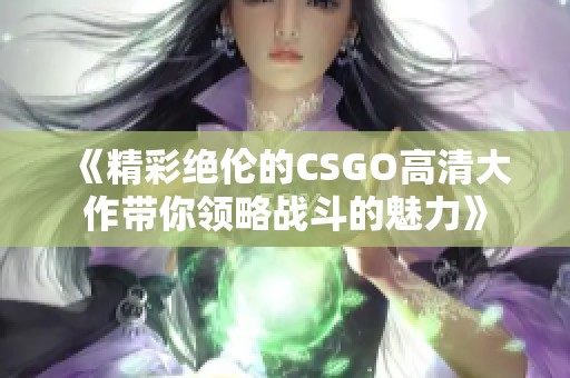 《精彩绝伦的CSGO高清大作带你领略战斗的魅力》