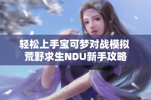 轻松上手宝可梦对战模拟 荒野求生NDU新手攻略