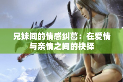 兄妹间的情感纠葛：在爱情与亲情之间的抉择