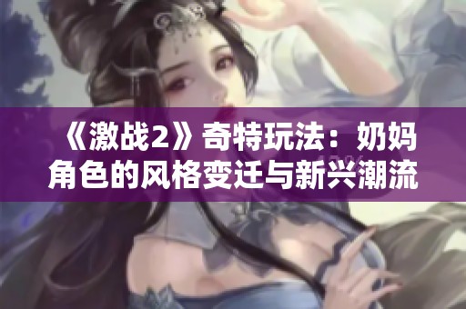 《激战2》奇特玩法：奶妈角色的风格变迁与新兴潮流分析