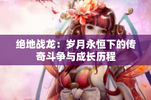 绝地战龙：岁月永恒下的传奇斗争与成长历程