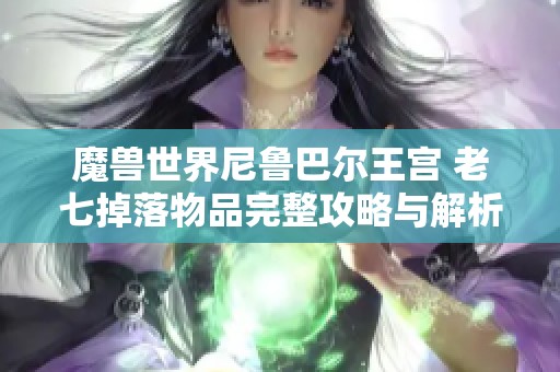 魔兽世界尼鲁巴尔王宫 老七掉落物品完整攻略与解析