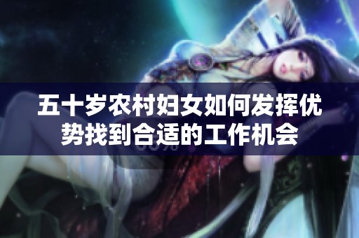 五十岁农村妇女如何发挥优势找到合适的工作机会