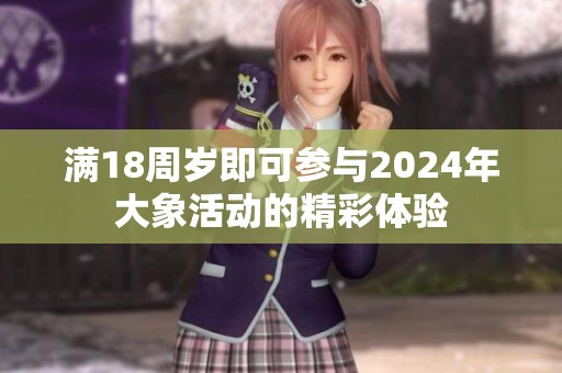 满18周岁即可参与2024年大象活动的精彩体验