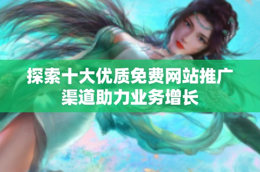 探索十大优质免费网站推广渠道助力业务增长