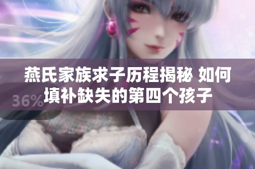 燕氏家族求子历程揭秘 如何填补缺失的第四个孩子