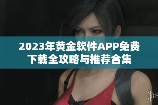 2023年黄金软件APP免费下载全攻略与推荐合集