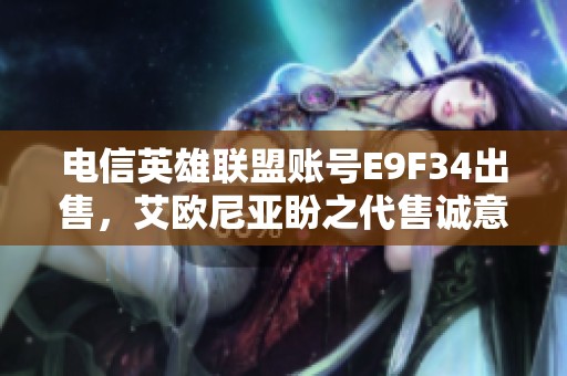 电信英雄联盟账号E9F34出售，艾欧尼亚盼之代售诚意推荐