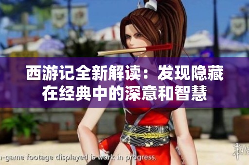 西游记全新解读：发现隐藏在经典中的深意和智慧