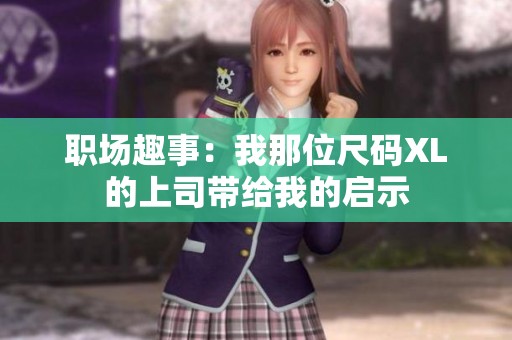 职场趣事：我那位尺码XL的上司带给我的启示