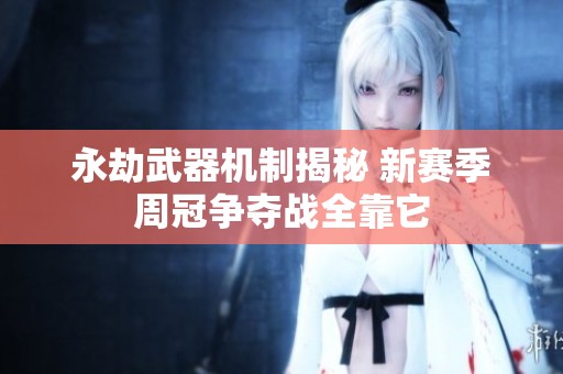 永劫武器机制揭秘 新赛季周冠争夺战全靠它