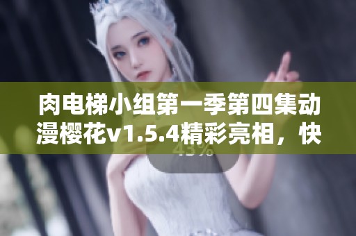 肉电梯小组第一季第四集动漫樱花v1.5.4精彩亮相，快来围观！