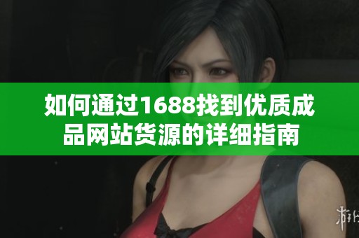 如何通过1688找到优质成品网站货源的详细指南