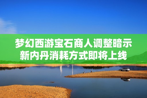 梦幻西游宝石商人调整暗示新内丹消耗方式即将上线