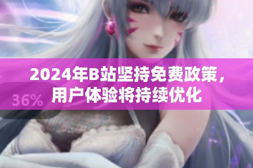 2024年B站坚持免费政策，用户体验将持续优化