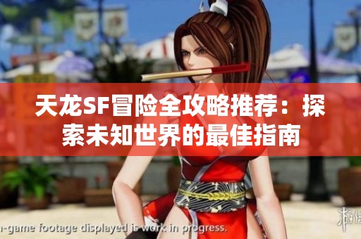 天龙SF冒险全攻略推荐：探索未知世界的最佳指南