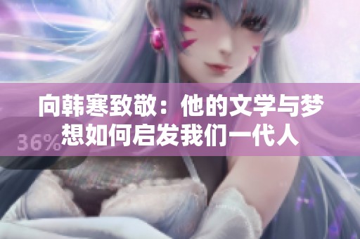 向韩寒致敬：他的文学与梦想如何启发我们一代人