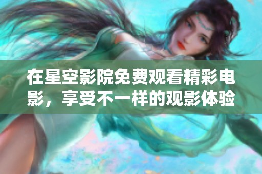 在星空影院免费观看精彩电影，享受不一样的观影体验