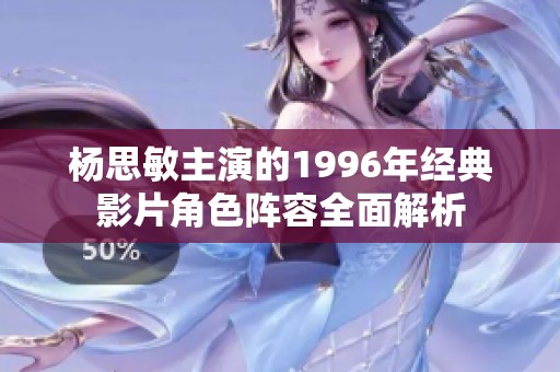 杨思敏主演的1996年经典影片角色阵容全面解析