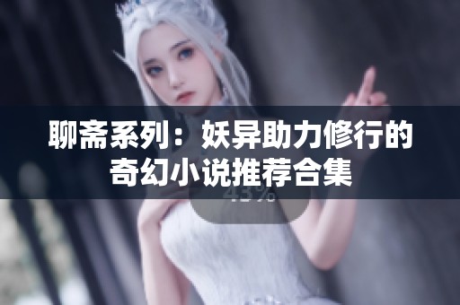 聊斋系列：妖异助力修行的奇幻小说推荐合集