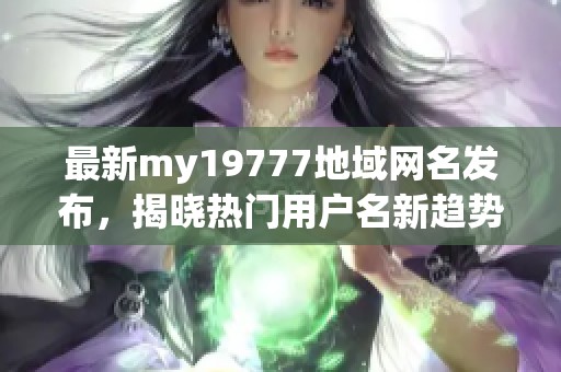 最新my19777地域网名发布，揭晓热门用户名新趋势