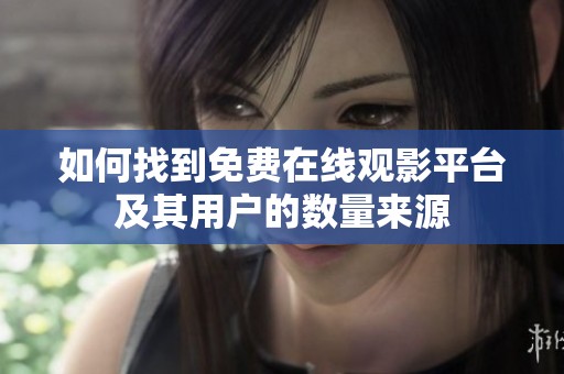 如何找到免费在线观影平台及其用户的数量来源