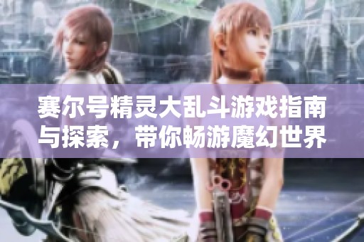 赛尔号精灵大乱斗游戏指南与探索，带你畅游魔幻世界