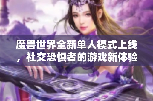 魔兽世界全新单人模式上线，社交恐惧者的游戏新体验