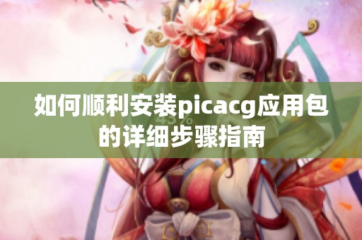 如何顺利安装picacg应用包的详细步骤指南