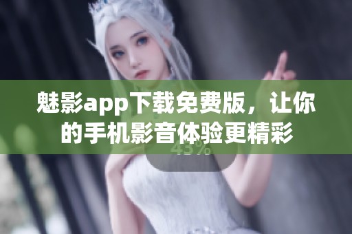 魅影app下载免费版，让你的手机影音体验更精彩