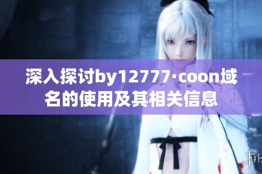 深入探讨by12777·coon域名的使用及其相关信息