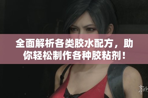 全面解析各类胶水配方，助你轻松制作各种胶粘剂！