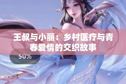 王叔与小丽：乡村医疗与青春爱情的交织故事